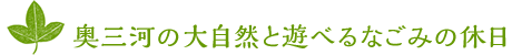 奥三河の大自然と遊べるなごみの休日